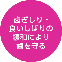 歯ぎしり・食いしばりの緩和により歯を守る