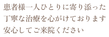 患者様一人ひとりに寄り添った丁寧な治療を心がけております　安心してご来院ください