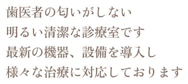 歯医者の匂いがしない明るい清潔な診療室です　最新の機器、設備を導入し様々な治療に対応しております