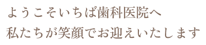 ようこそいちば歯科医院へ私たちが笑顔でお迎えいたします