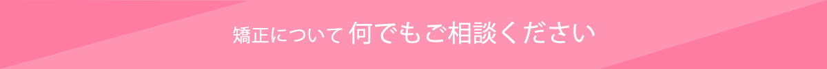 矯正について何でもご相談ください