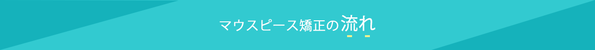 マウスピース矯正の流れ