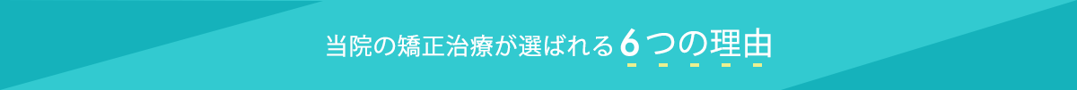 当院の矯正治療が選ばれる6つの理由