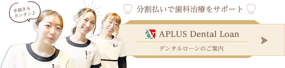 分割払いで歯科治療をサポート APLUS Dental Loan デンタルローンのご案内