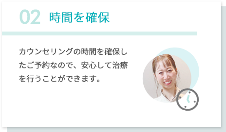 02時間を確保 部分矯正も含めて、幅広い症例に対応ができます。口腔内の状態にあわせて、患者さまの希望に応じて最適な方法を選ぶことができます。