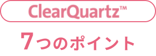 ClearQuartz 7つのポイント